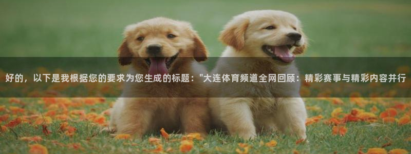 蓝鲸体育足球直播在线观看：好的，以下是我根据您的要求为您生成的标题：\