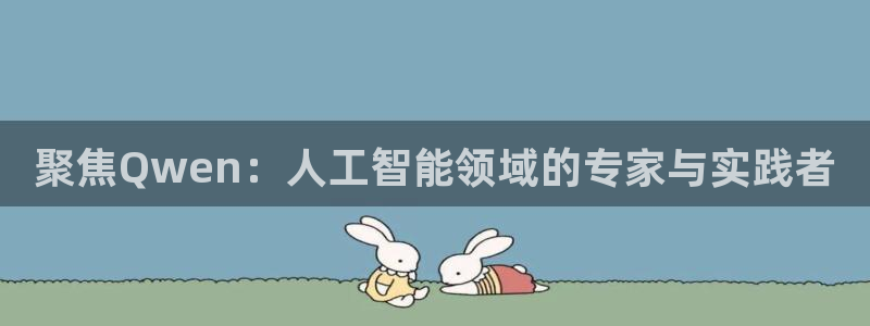 蓝鲸直播安全吗：聚焦Qwen：人工智能领域的专家与实践者